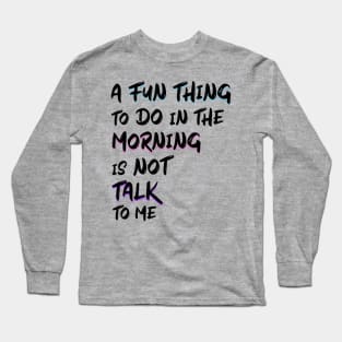 a fun thing to do in the morning is not talk to me Long Sleeve T-Shirt